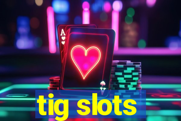 tig slots